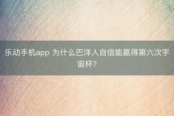 乐动手机app 为什么巴洋人自信能赢得第六次宇宙杯？